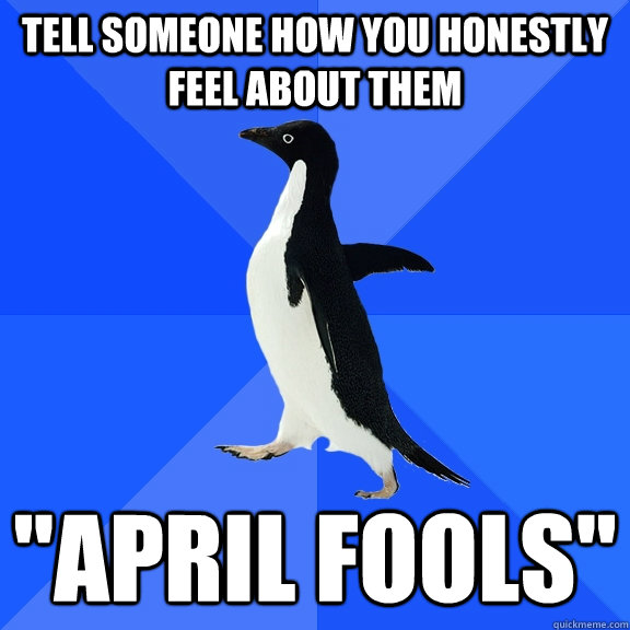 Tell someone how you honestly feel about them 