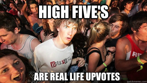 High Five's  Are real life upvotes  Sudden Clarity Clarence