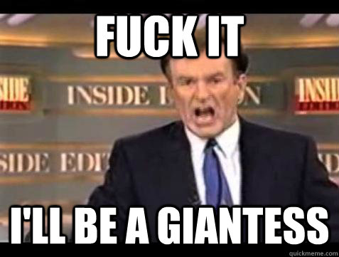 Fuck it I'll be a giantess - Fuck it I'll be a giantess  Bill OReilly Fuck It