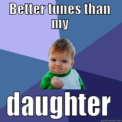 BETTER TUNES THAN MY DAUGHTER Success Kid