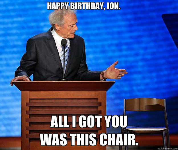 Happy birthday, Jon. All I got you
was this chair. - Happy birthday, Jon. All I got you
was this chair.  Clint Eastwood