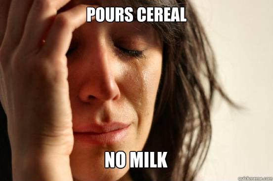 Pours Cereal
 No Milk  Caption 4 goes here  First World Problems