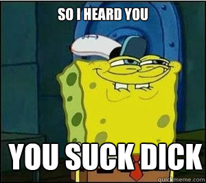 so i heard you  you suck dick
  Baseball Spongebob