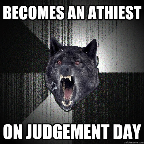 becomes an athiest on judgement day  Insanity Wolf