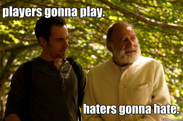 players gonna play. haters gonna hate. - players gonna play. haters gonna hate.  Elio terzano
