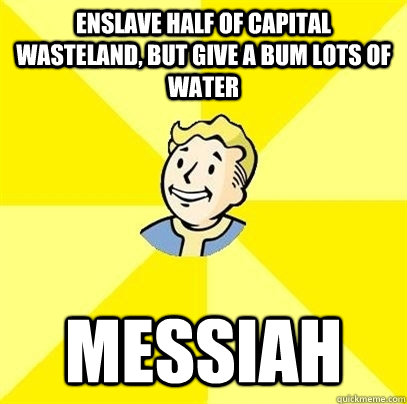 Enslave half of Capital Wasteland, but give a bum lots of water Messiah - Enslave half of Capital Wasteland, but give a bum lots of water Messiah  Fallout 3