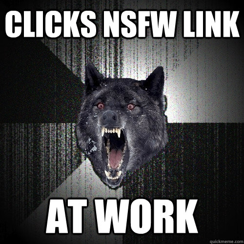 clicks nsfw link at work  Insanity Wolf