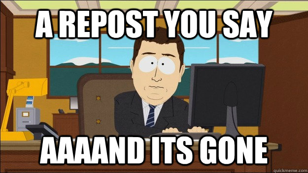 A repost you say Aaaand its gone  aaaand its gone