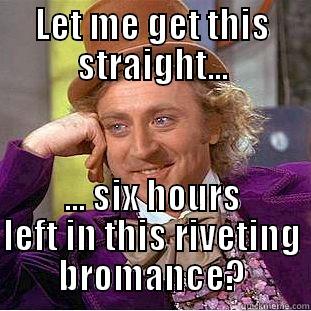 LET ME GET THIS STRAIGHT... ... SIX HOURS LEFT IN THIS RIVETING BROMANCE? Creepy Wonka