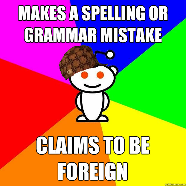 Makes a spelling or grammar mistake Claims to be foreign  Scumbag Redditor