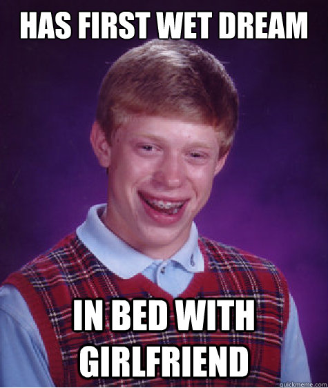 has first wet dream in bed with girlfriend  Bad Luck Brian