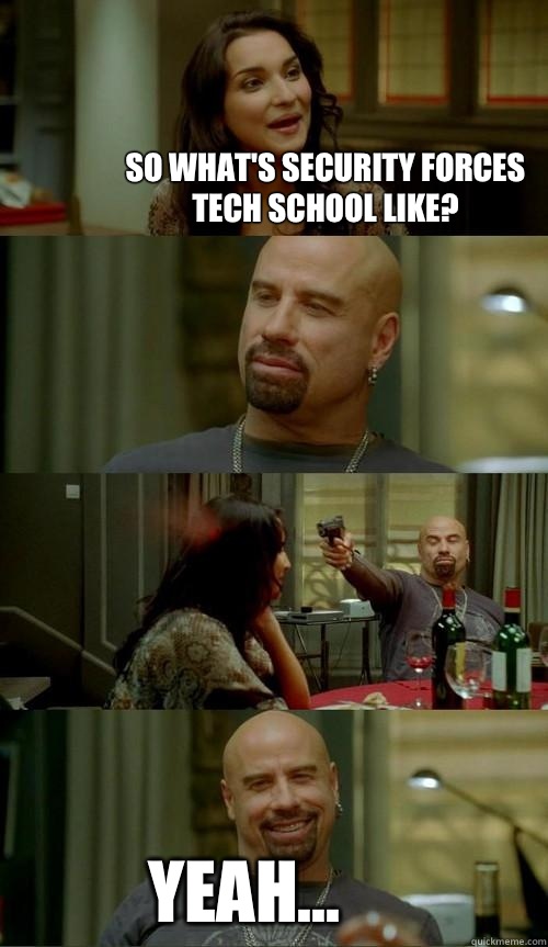 So what's security forces tech school like? Yeah...  Skinhead John