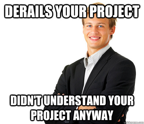 derails your project didn't understand your project anyway  Middle Management Mark