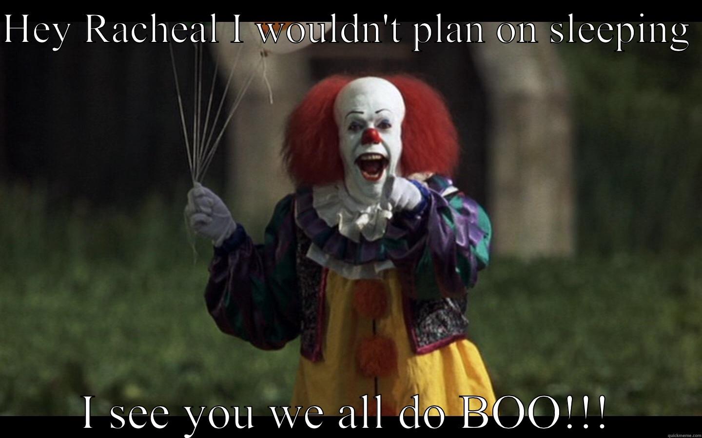 HEY RACHEAL I WOULDN'T PLAN ON SLEEPING  I SEE YOU WE ALL DO BOO!!! Misc