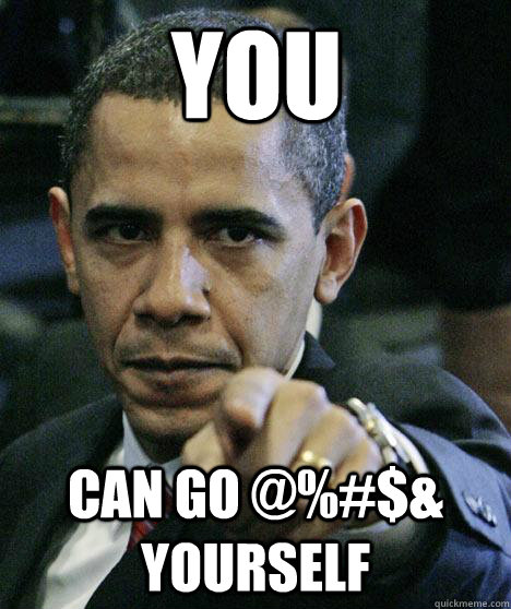 You Can go @%#$& yourself  Pissed Off Obama