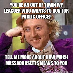 You're an out of town ivy leaguer who wants to run for public office? Tell me more about how much Massachusetts means to you - You're an out of town ivy leaguer who wants to run for public office? Tell me more about how much Massachusetts means to you  Condescending Wonka