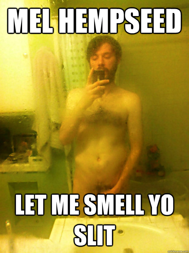 MEL HEMPSEED LET ME SMELL YO SLIT   