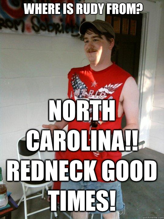 Where is Rudy from? NORTH CAROLINA!! redneck good times!  Redneck Randal
