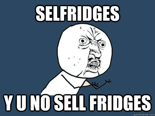 selfridges y u no sell fridges  Y U No