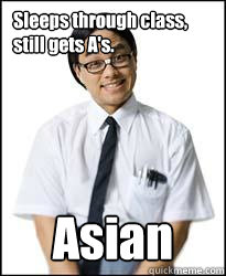 Sleeps through class, still gets A's. Asian  Smart Asian