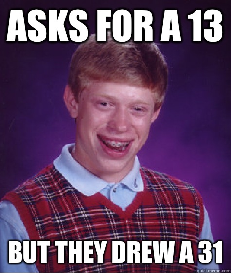 Asks for a 13 But they drew a 31  Bad Luck Brian