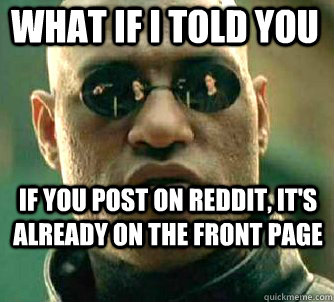 what if i told you if you post on reddit, it's already on the front page  Matrix Morpheus