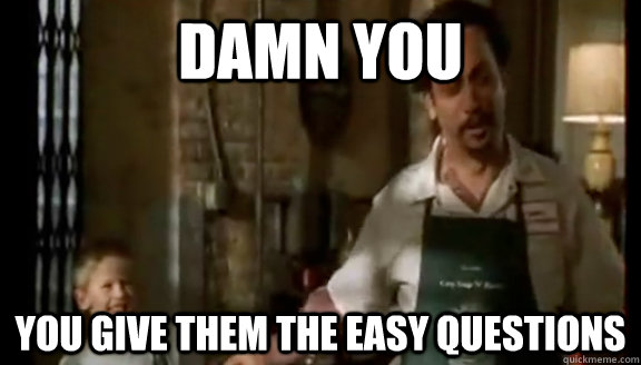 Damn you you give them the easy questions - Damn you you give them the easy questions  Misc