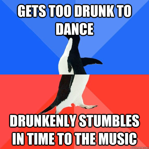 gets too drunk to dance drunkenly stumbles in time to the music  Socially Awkward Awesome Penguin