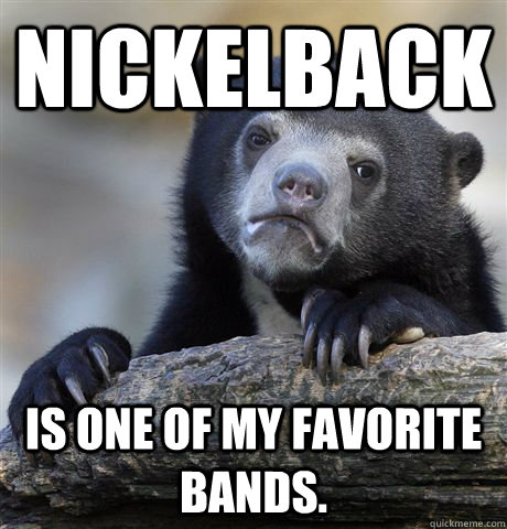 Nickelback is one of my favorite bands.  Confession Bear