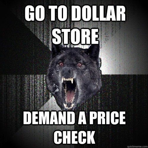 Go to Dollar Store demand a price check  Insanity Wolf