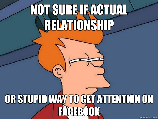 Not sure if actual relationship or stupid way to get attention on facebook - Not sure if actual relationship or stupid way to get attention on facebook  Futurama Fry
