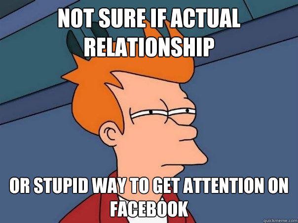 Not sure if actual relationship or stupid way to get attention on facebook  Futurama Fry