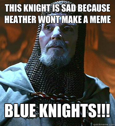 this knight is sad because heather wont make a meme blue knights!!! - this knight is sad because heather wont make a meme blue knights!!!  Poor choice knight