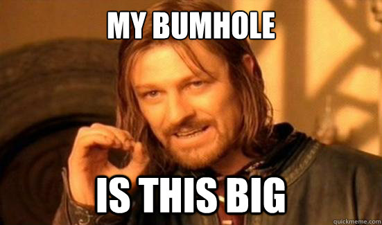 My bumhole is this big  Boromir