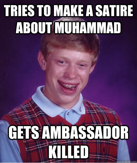 Tries to make a satire about Muhammad Gets ambassador killed  Bad Luck Brian