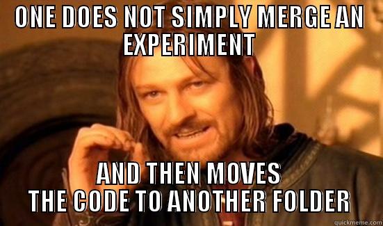 ONE DOES NOT SIMPLY MERGE AN EXPERIMENT AND THEN MOVES THE CODE TO ANOTHER FOLDER Boromir