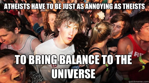 atheists have to be just as annoying as theists to bring balance to the universe  Sudden Clarity Clarence