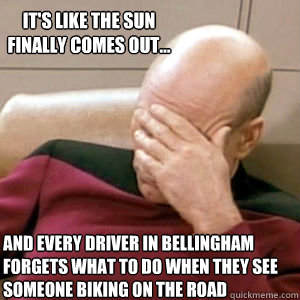 It's like the sun finally comes out... and every driver in bellingham forgets what to do when they see someone biking on the road  FacePalm