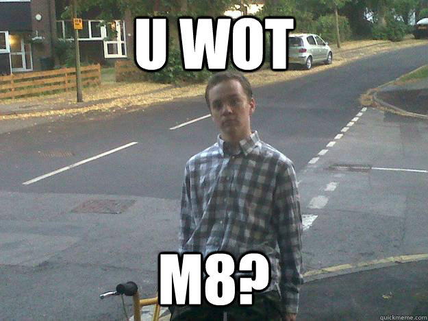 U WOT M8?  
