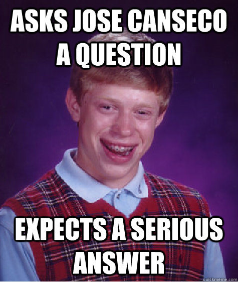 Asks Jose Canseco a Question Expects a serious answer  Bad Luck Brian