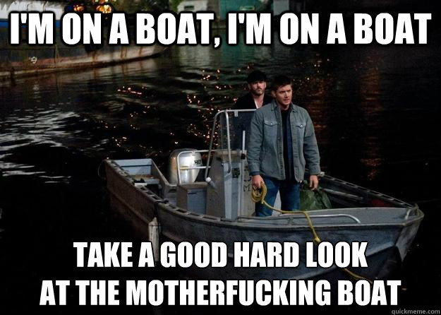 I'm on a boat, I'm on a boat Take a good hard look
At the motherfucking boat  Supernatural Boat