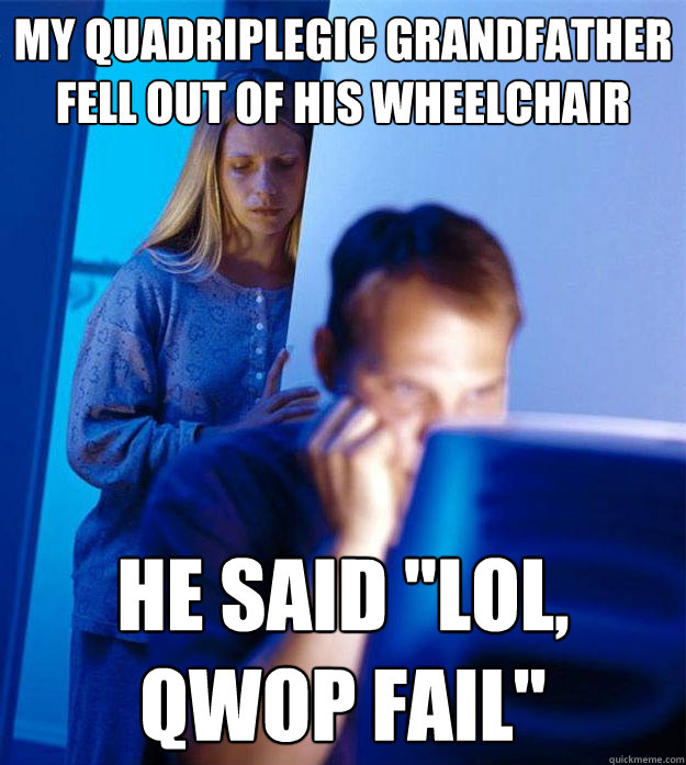 my quadriplegic grandfather fell out of his wheelchair he said 