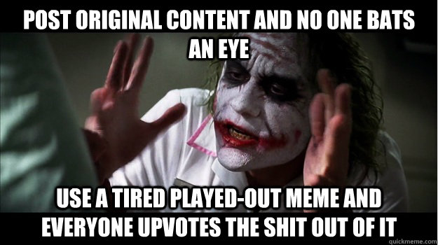 Post original content and no one bats an eye use a tired played-out meme and everyone upvotes the shit out of it  Joker Mind Loss