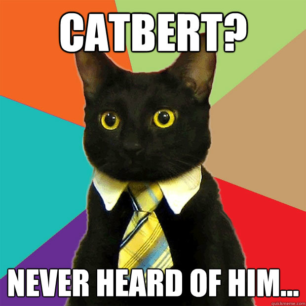Catbert? Never heard of him...  Business Cat