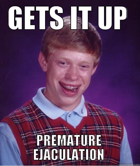 GETS IT UP PREMATURE EJACULATION Bad Luck Brian