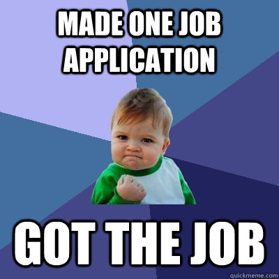 Made one job application Got the job  Success Kid