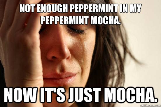 Not enough peppermint in my peppermint mocha. Now it's just mocha.  First World Problems