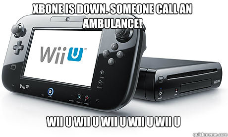 XBONE is down. Someone call an ambulance! WII U WII U WII U WII U WII U  Wii-U