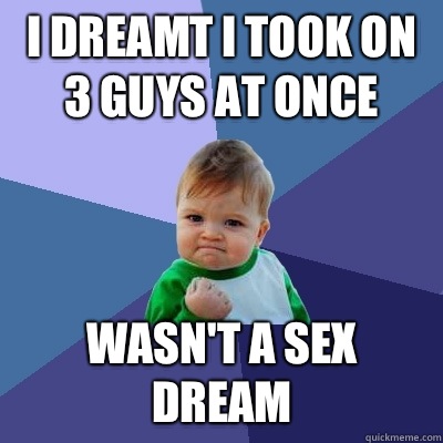 I dreamt I took on 3 guys at once Wasn't a sex dream  Success Kid