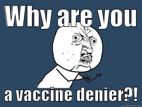  WHY ARE YOU    A VACCINE DENIER?! Y U No